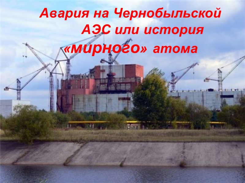 Авария на Чернобыльской  АЭС или история «мирного» атома